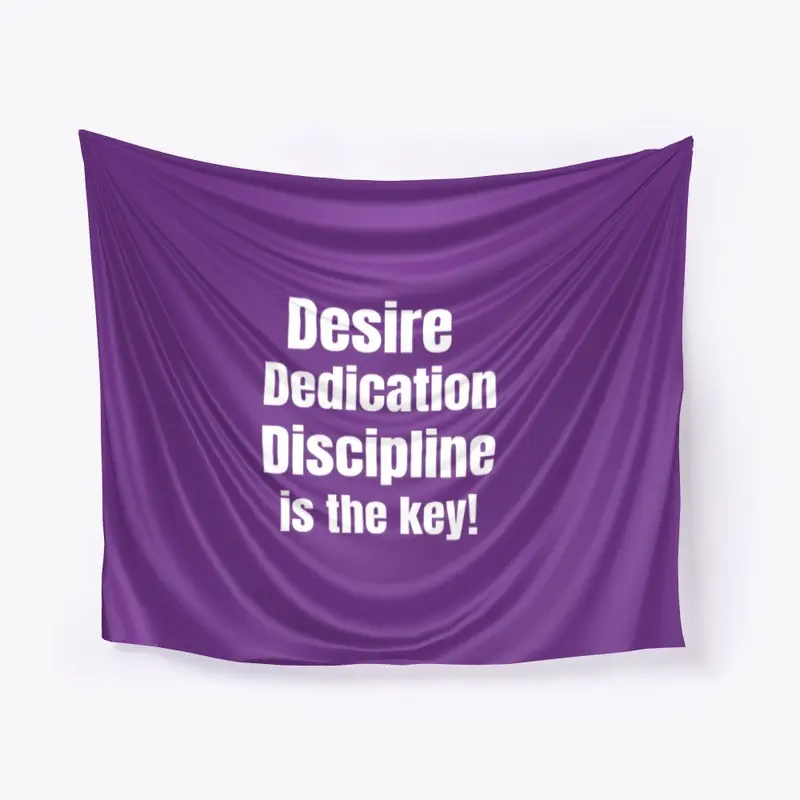 Desire, Dedication, Discipline.....