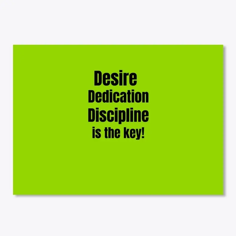 Desire, Dedication, Discipline.....