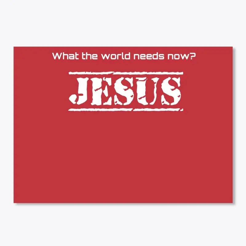 What the world needs now?  JESUS