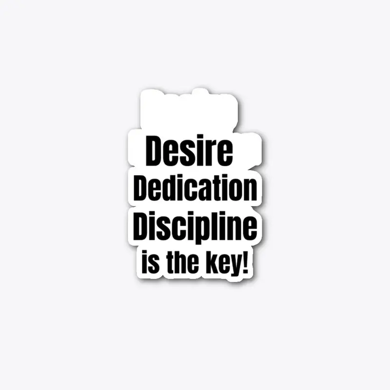 Desire, Dedication, Discipline.....