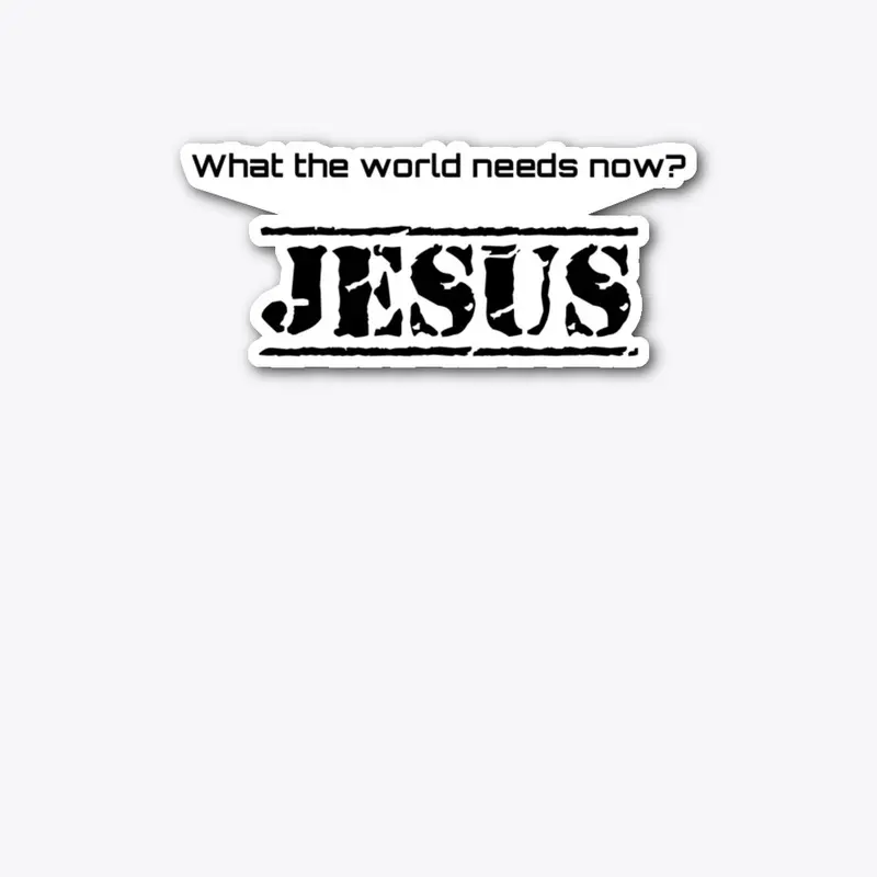 What the world needs now?  JESUS